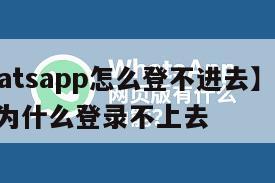 【whatsapp怎么登不进去】whatsapp为什么登录不上去